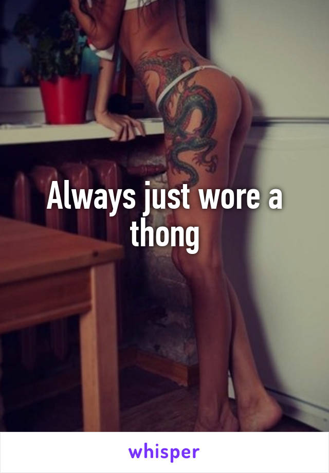 Always just wore a thong
