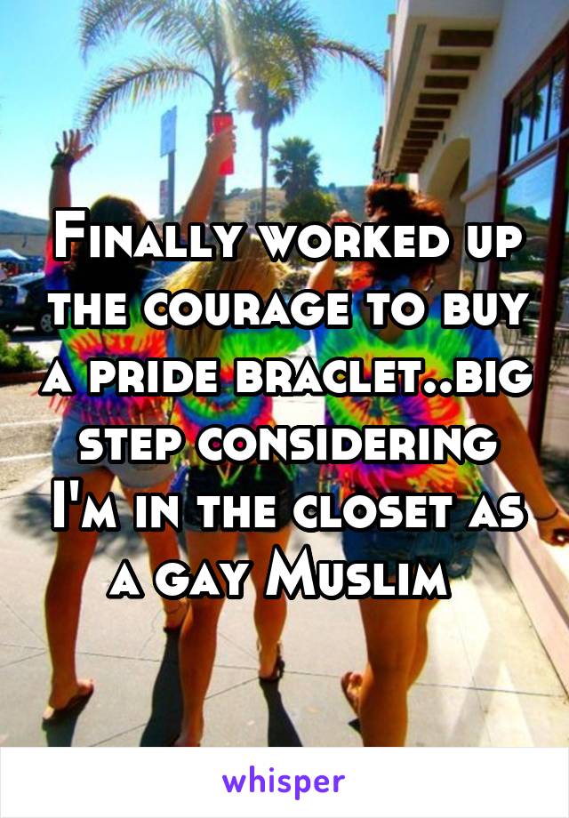 Finally worked up the courage to buy a pride braclet..big step considering I'm in the closet as a gay Muslim 