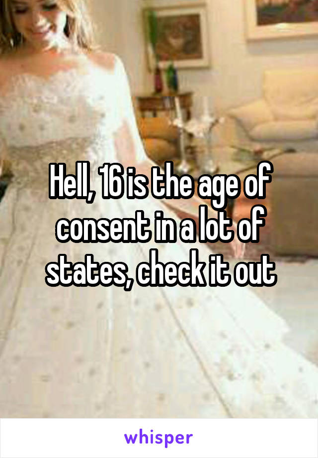 Hell, 16 is the age of consent in a lot of states, check it out