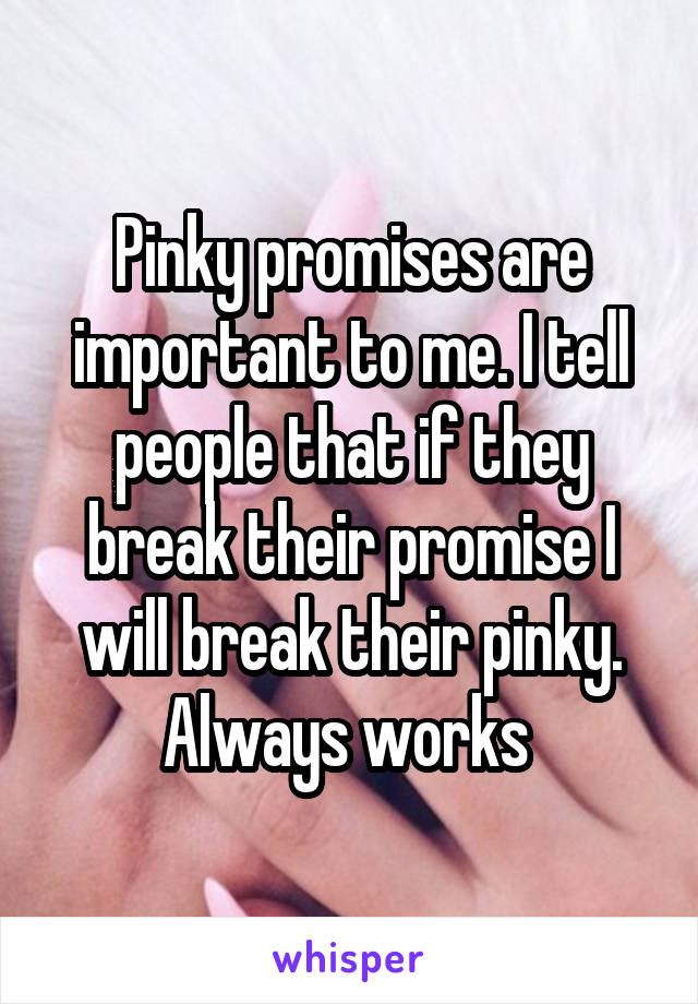 Pinky promises are important to me. I tell people that if they break their promise I will break their pinky. Always works 