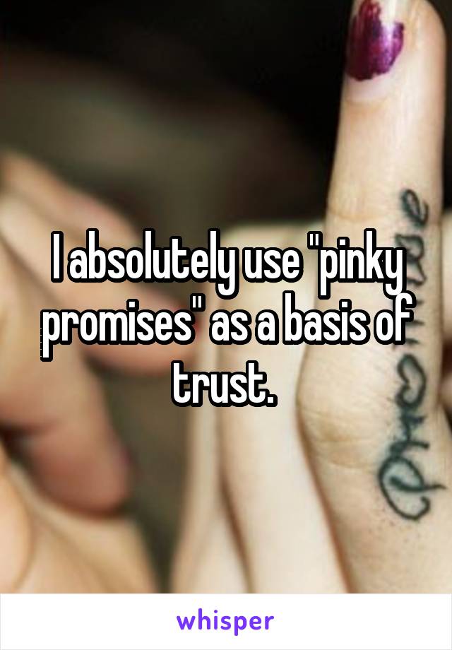 I absolutely use "pinky promises" as a basis of trust. 