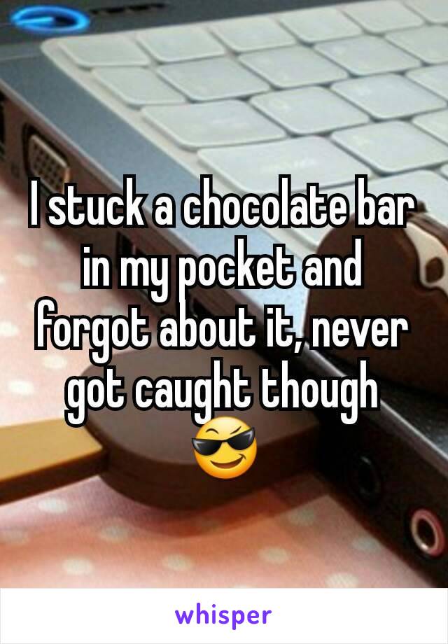 I stuck a chocolate bar in my pocket and forgot about it, never got caught though 😎