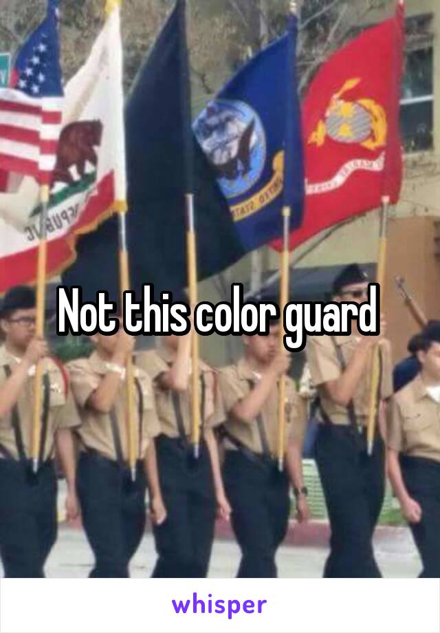 Not this color guard 