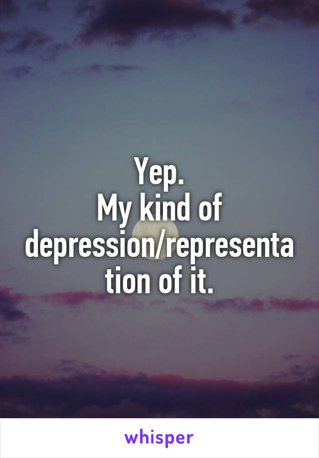 Yep.
My kind of depression/representation of it.