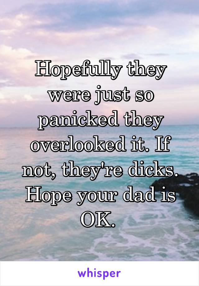 Hopefully they were just so panicked they overlooked it. If not, they're dicks. Hope your dad is OK. 