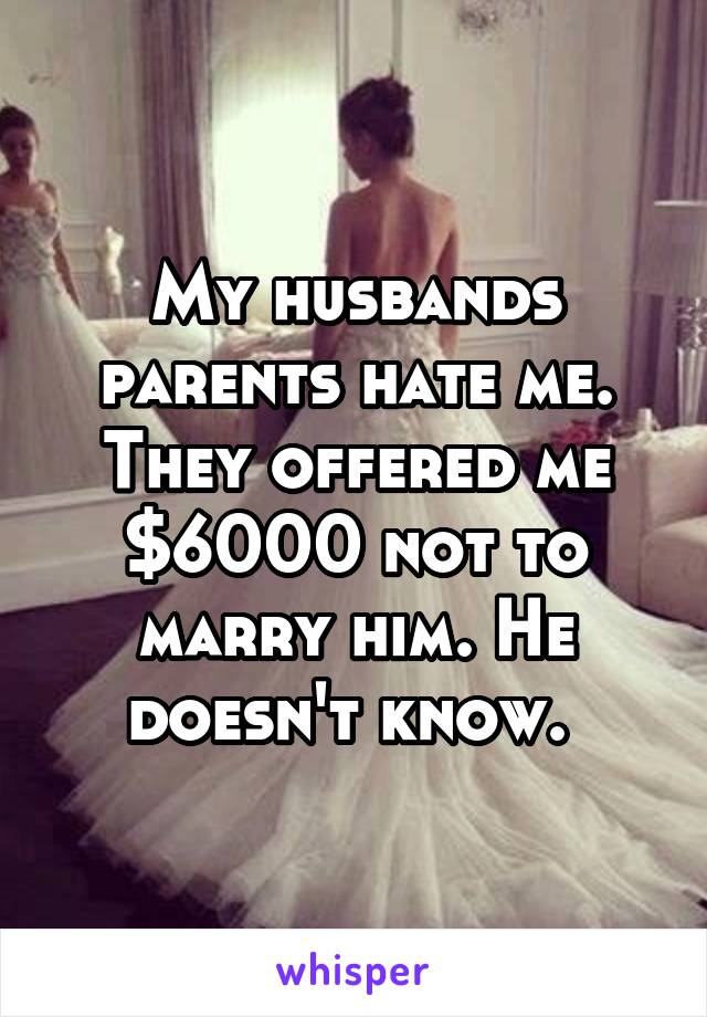 My husbands parents hate me. They offered me $6000 not to marry him. He doesn't know. 