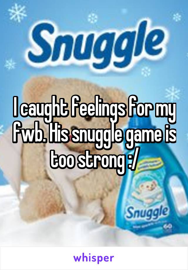 I caught feelings for my fwb. His snuggle game is too strong :/