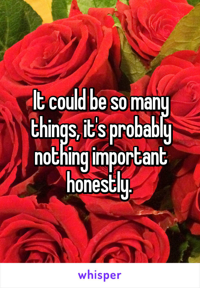 It could be so many things, it's probably nothing important honestly. 