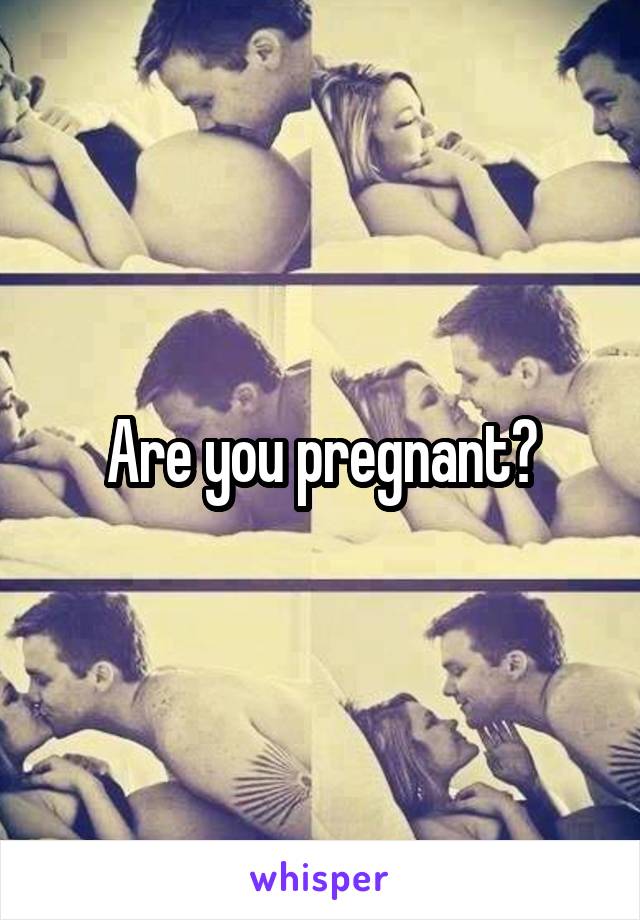 Are you pregnant?