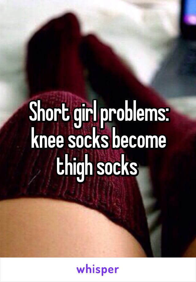 Short girl problems: knee socks become thigh socks 
