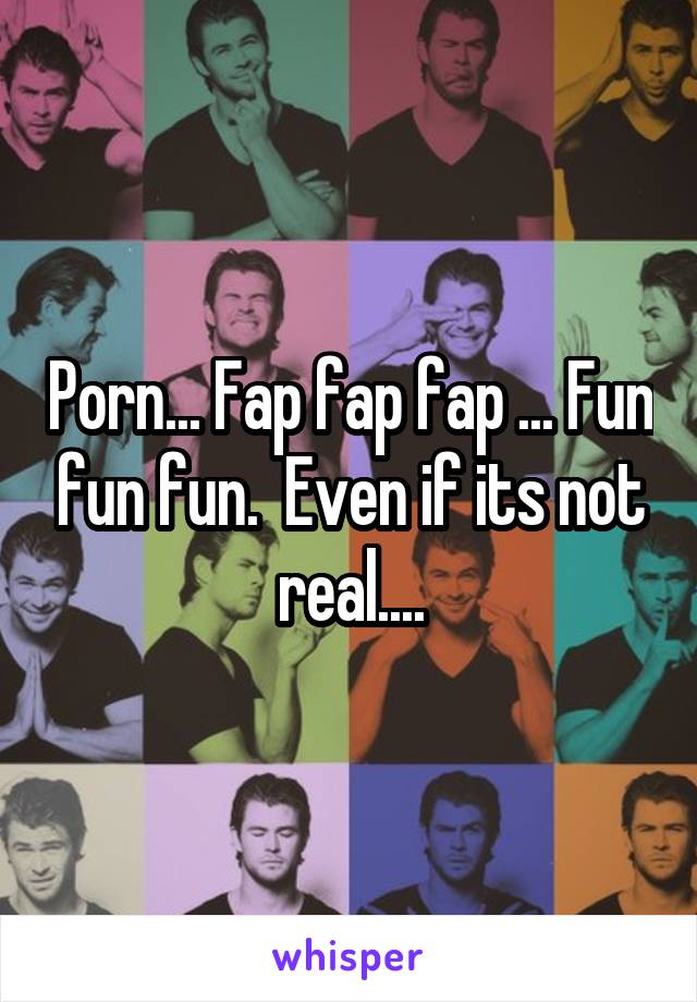 Porn... Fap fap fap ... Fun fun fun.  Even if its not real....