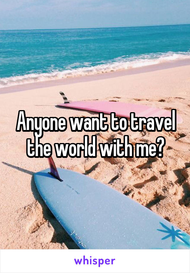 Anyone want to travel the world with me?