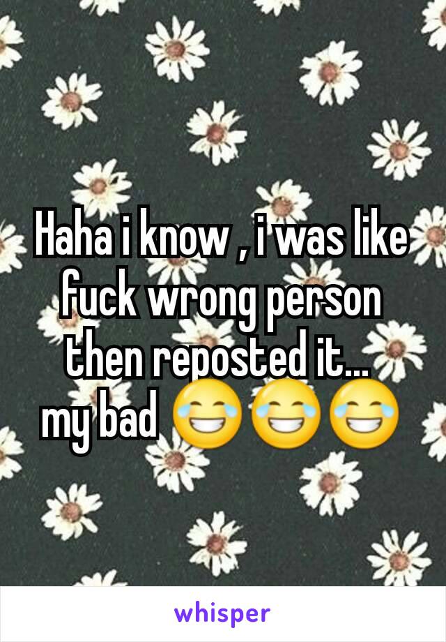 Haha i know , i was like fuck wrong person then reposted it... 
my bad 😂😂😂