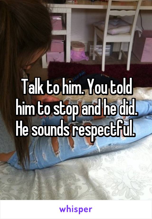 Talk to him. You told him to stop and he did. He sounds respectful. 