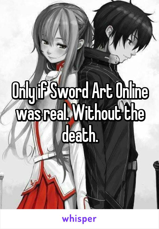 Only if Sword Art Online was real. Without the death.