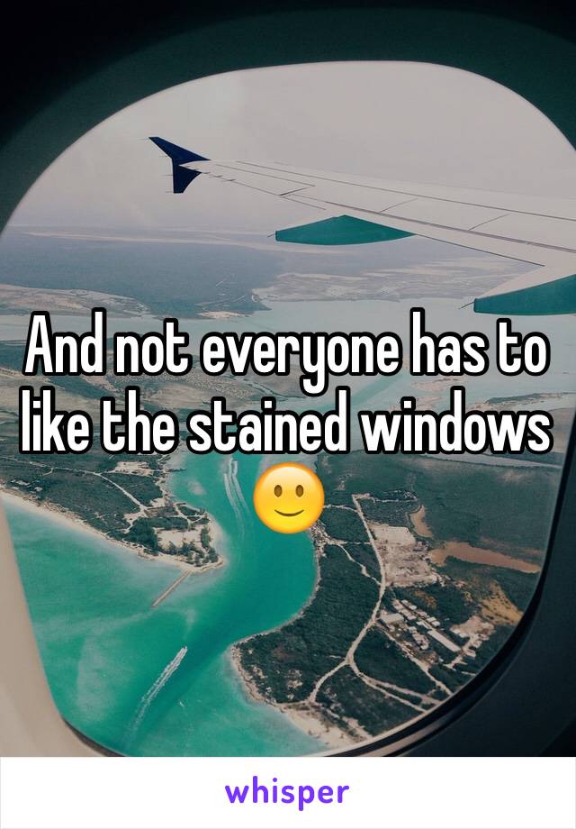 And not everyone has to like the stained windows 🙂