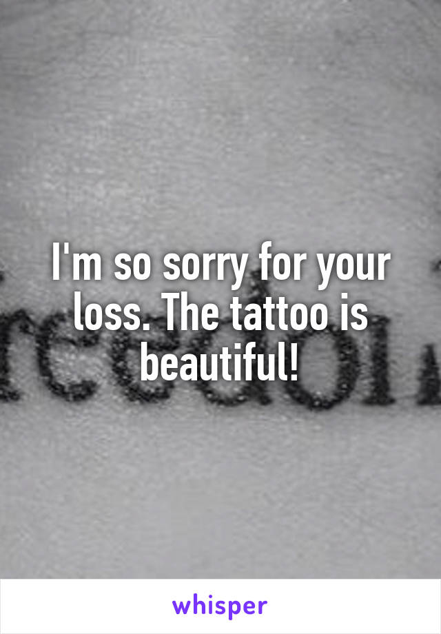 I'm so sorry for your loss. The tattoo is beautiful!