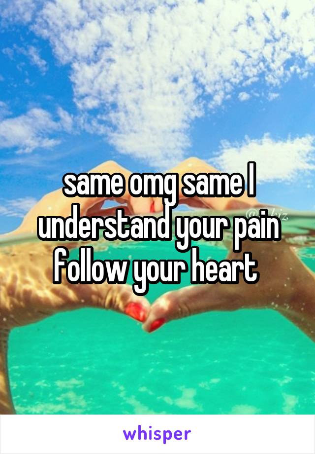 same omg same I understand your pain follow your heart 