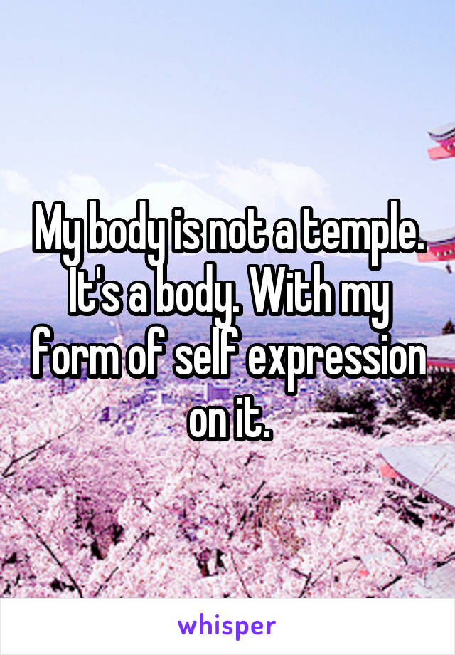 My body is not a temple. It's a body. With my form of self expression on it.