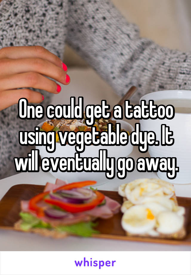 One could get a tattoo using vegetable dye. It will eventually go away.