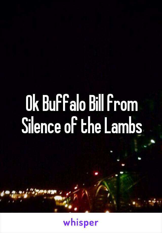 Ok Buffalo Bill from Silence of the Lambs