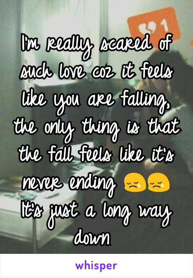I'm really scared of such love coz it feels like you are falling, the only thing is that the fall feels like it's never ending 😢😢
It's just a long way down 