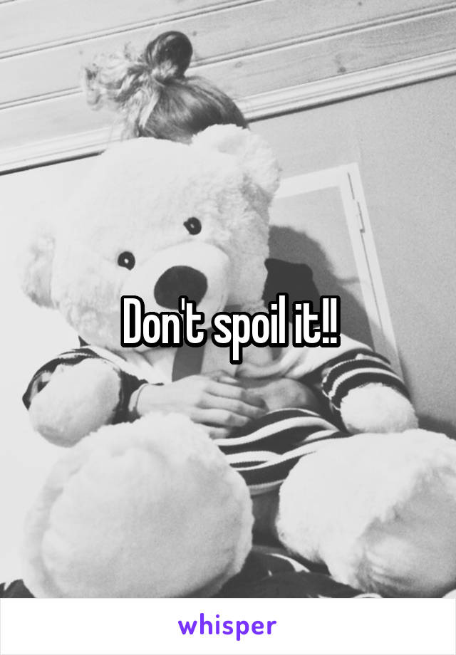 Don't spoil it!!