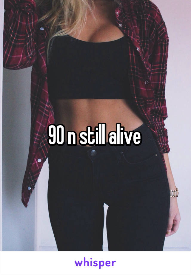 90 n still alive 