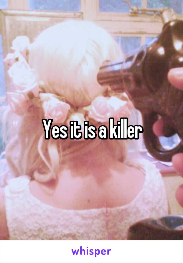 Yes it is a killer