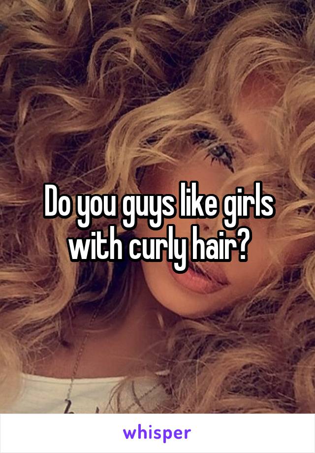 Do you guys like girls with curly hair?