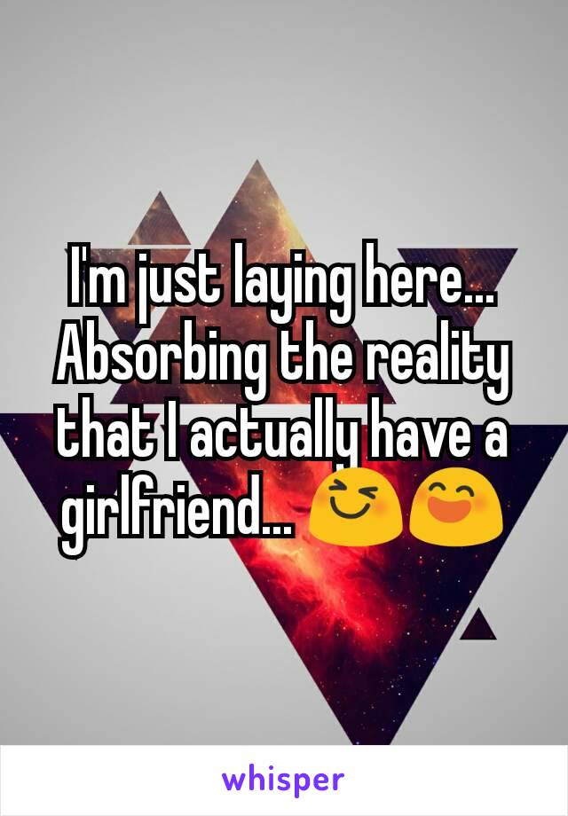 I'm just laying here... Absorbing the reality that I actually have a girlfriend... 😆😄