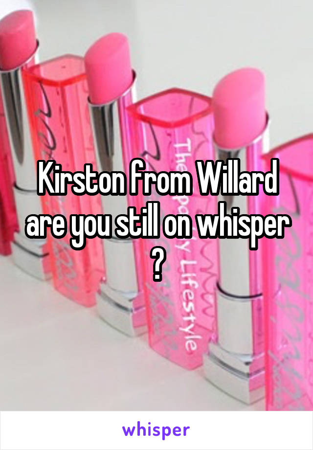 Kirston from Willard are you still on whisper ?