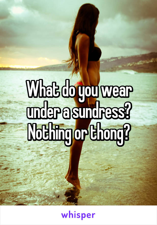 What do you wear under a sundress? Nothing or thong?