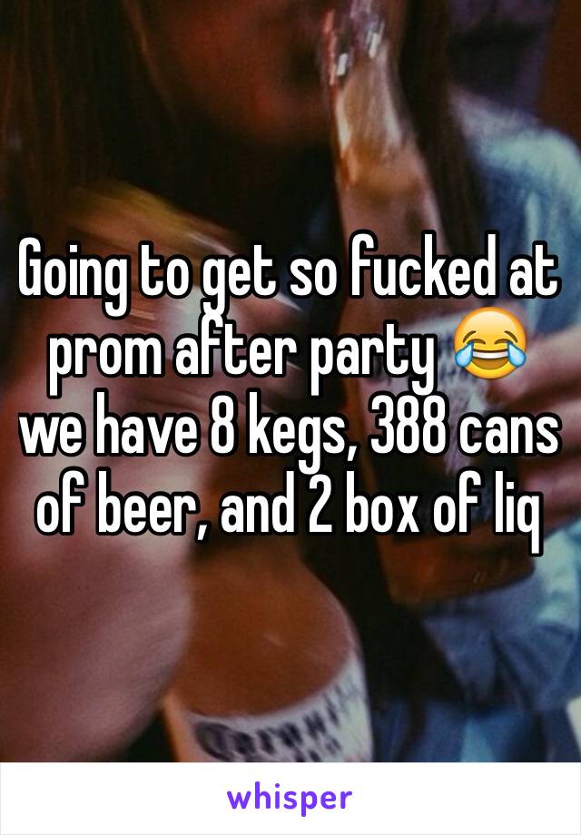 Going to get so fucked at prom after party 😂 we have 8 kegs, 388 cans of beer, and 2 box of liq