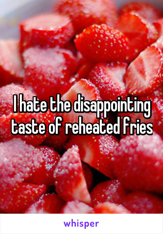 I hate the disappointing taste of reheated fries