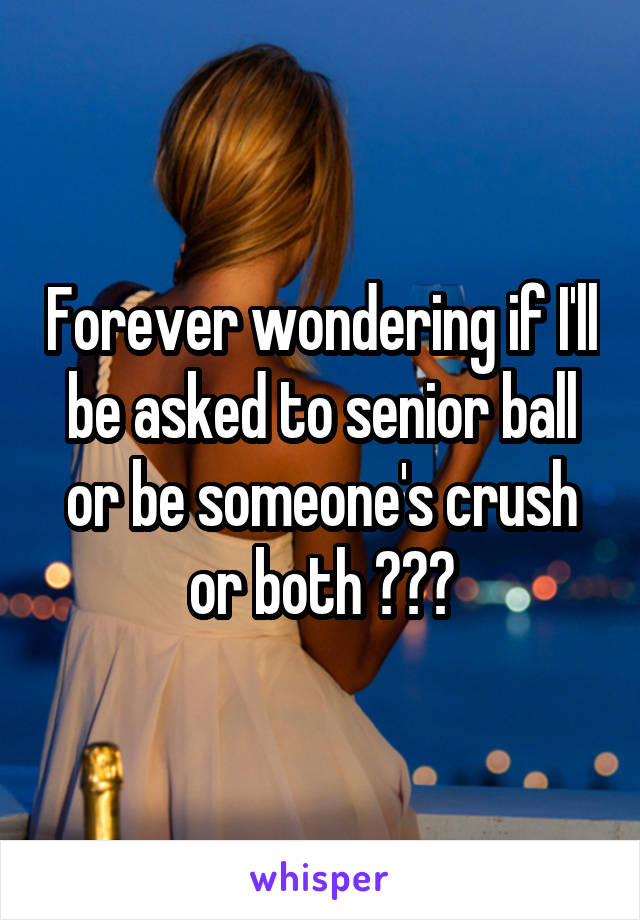 Forever wondering if I'll be asked to senior ball or be someone's crush or both 😭😭😭