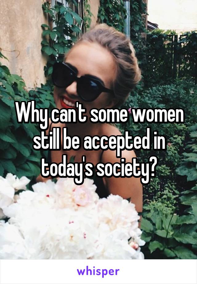 Why can't some women still be accepted in today's society?