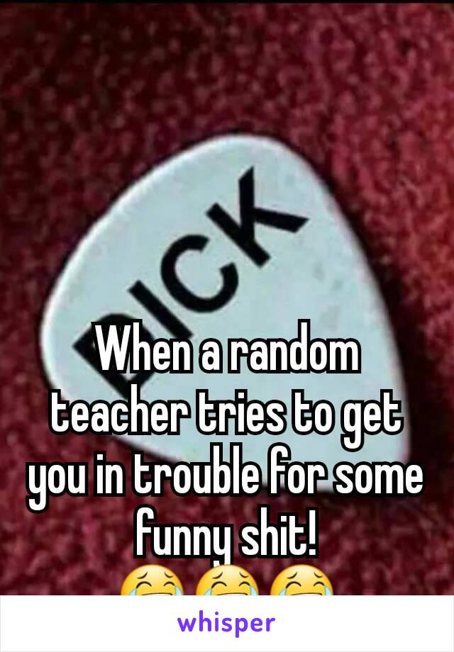 When a random teacher tries to get you in trouble for some funny shit! 😂😂😂