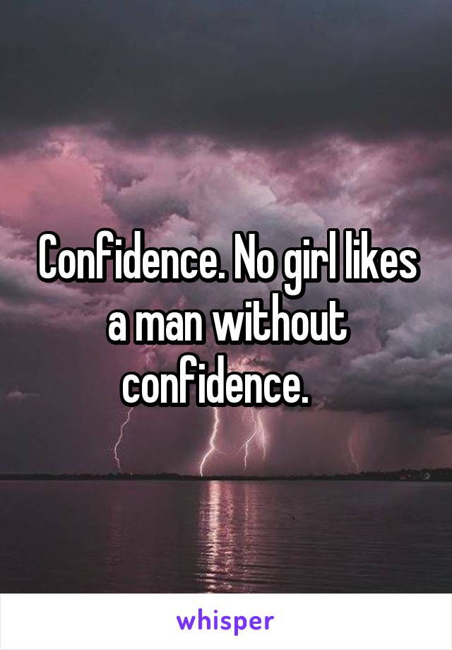 Confidence. No girl likes a man without confidence.   