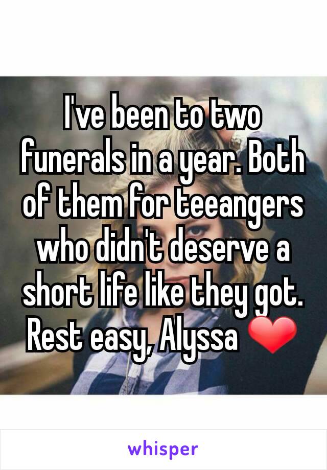 I've been to two funerals in a year. Both of them for teeangers who didn't deserve a short life like they got.
Rest easy, Alyssa ❤
