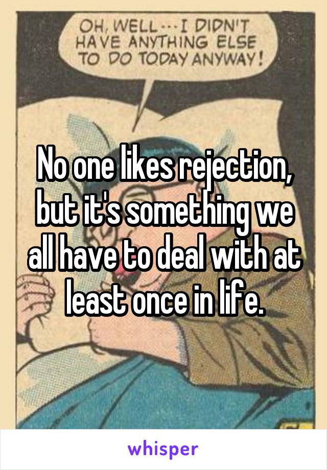 No one likes rejection, but it's something we all have to deal with at least once in life.