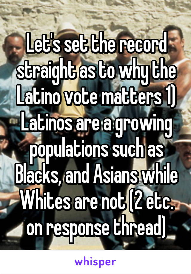 Let's set the record straight as to why the Latino vote matters 1) Latinos are a growing populations such as Blacks, and Asians while Whites are not (2 etc. on response thread)