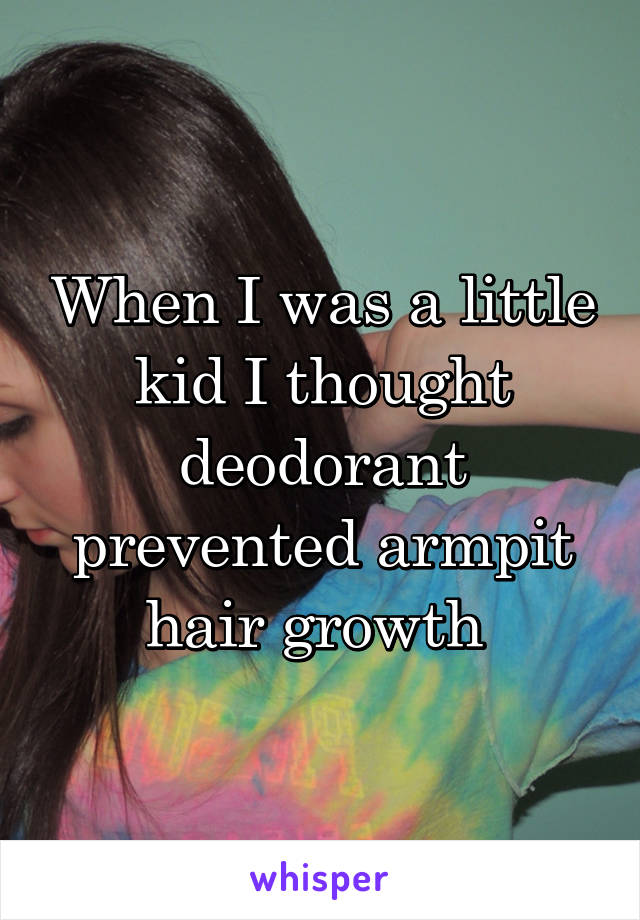 When I was a little kid I thought deodorant prevented armpit hair growth 