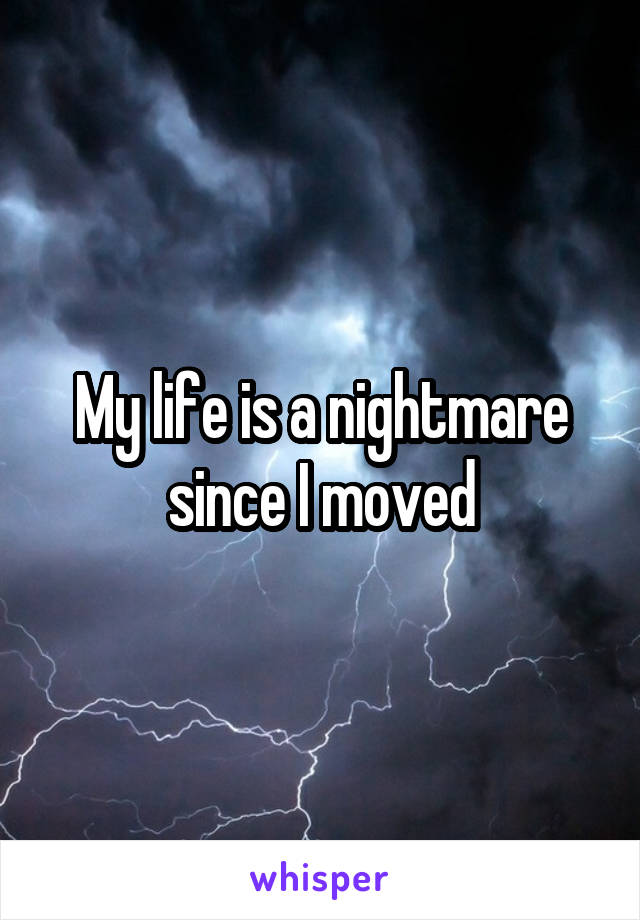 My life is a nightmare since I moved