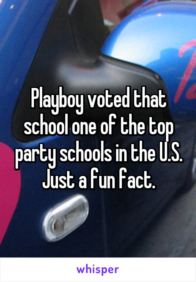 Playboy voted that school one of the top party schools in the U.S. Just a fun fact.