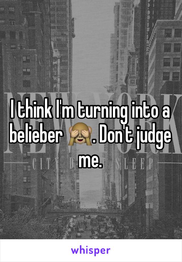 I think I'm turning into a belieber 🙈. Don't judge me. 