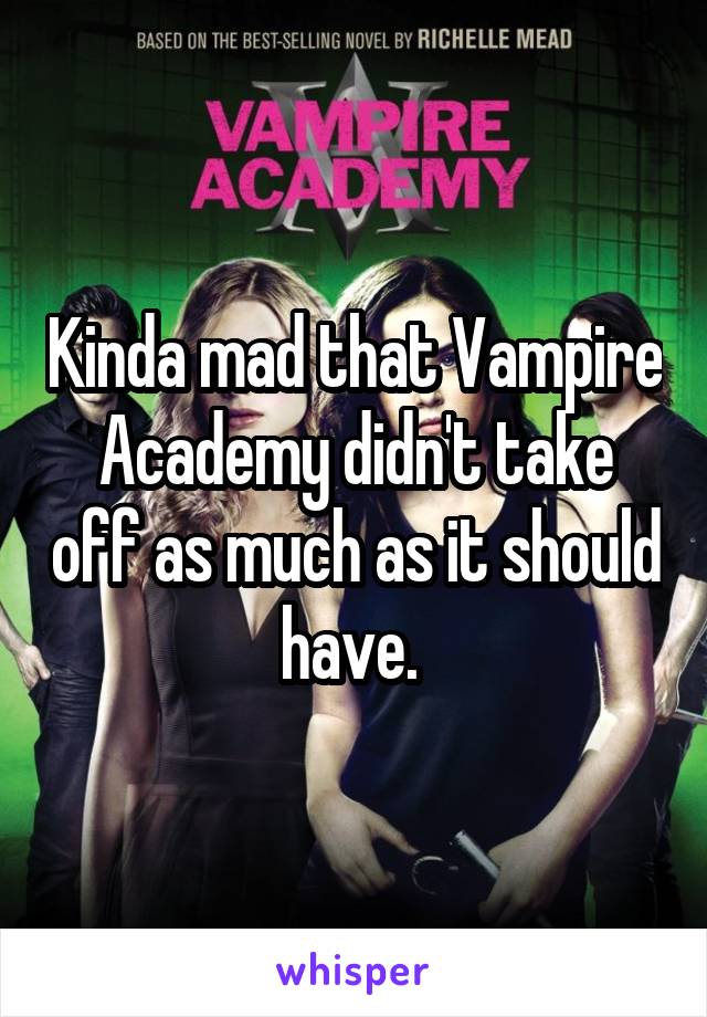 Kinda mad that Vampire Academy didn't take off as much as it should have. 