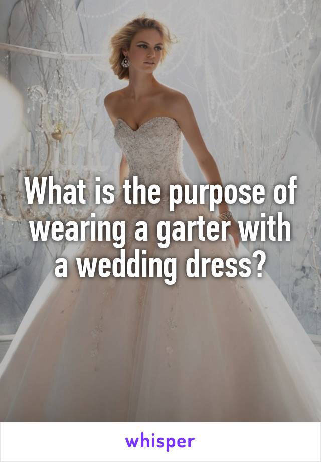 What is the purpose of wearing a garter with a wedding dress?