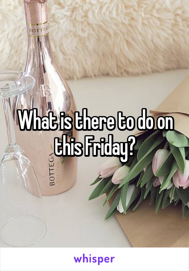 What is there to do on this Friday?