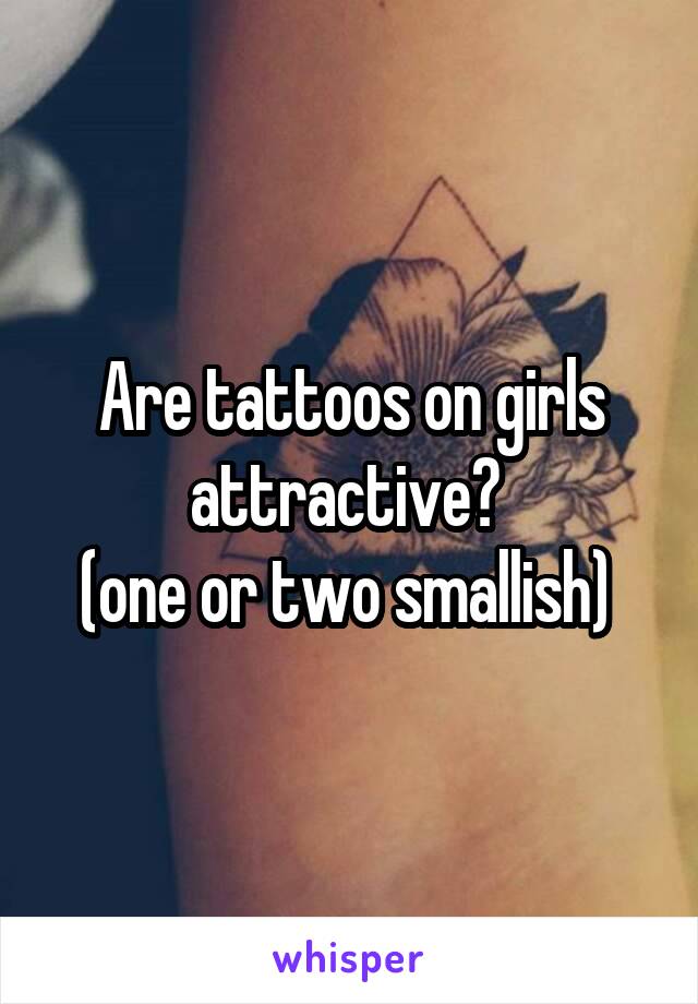 Are tattoos on girls attractive? 
(one or two smallish) 